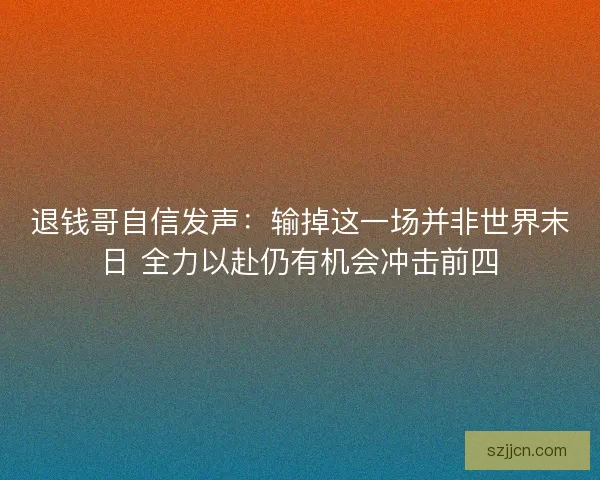 退钱哥自信发声：输掉这一场并非世界末日 全力以赴仍有机会冲击前四