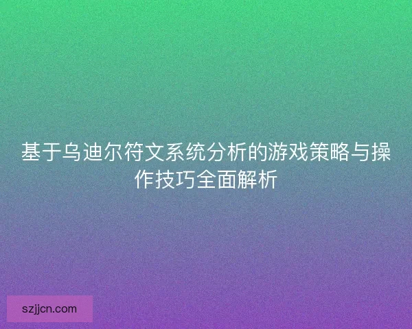 基于乌迪尔符文系统分析的游戏策略与操作技巧全面解析
