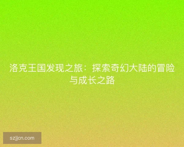 洛克王国发现之旅：探索奇幻大陆的冒险与成长之路
