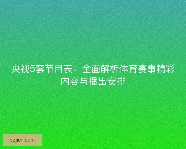 央视5套节目表：全面解析体育赛事精彩内容与播出安排