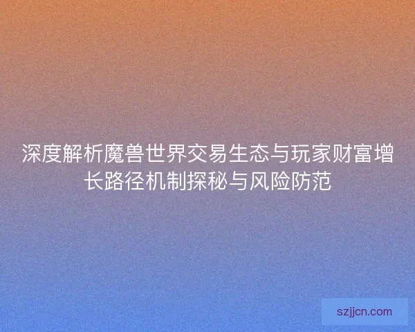 深度解析魔兽世界交易生态与玩家财富增长路径机制探秘与风险防范