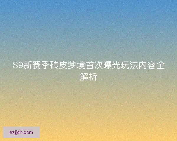 S9新赛季砖皮梦境首次曝光玩法内容全解析 S9新赛季砖皮梦境首次曝光玩法内容全解析