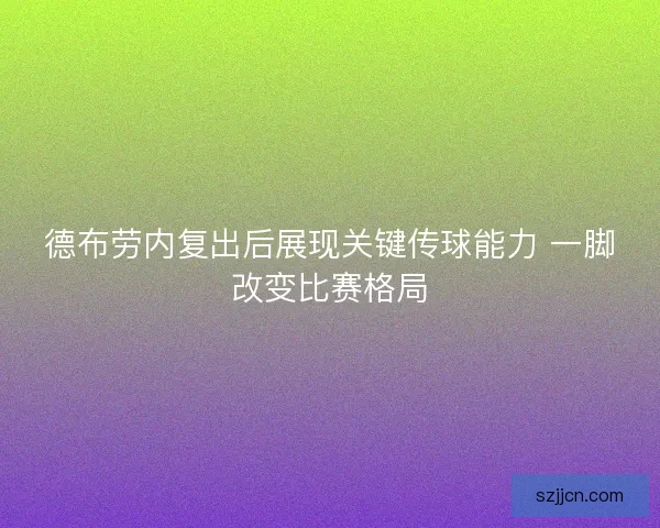 德布劳内复出后展现关键传球能力 一脚改变比赛格局 德布劳内复出后展现关键传球能力 一脚改变比赛格局